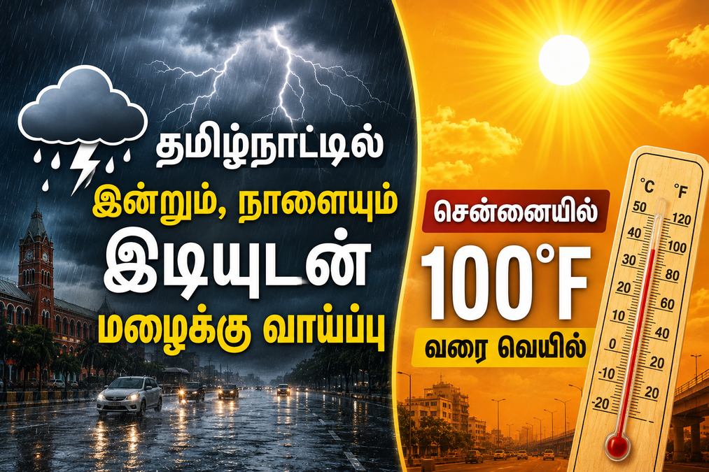 தமிழ்நாட்டில் இன்றும், நாளையும் இடியுடன் மழைக்கு வாய்ப்பு; சென்னையில் 100°F வரை வெயில்